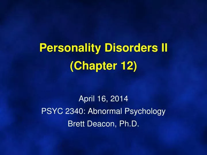 personality disorders ii chapter 12 april 16 2014 psyc 2340 abnormal psychology brett deacon ph d