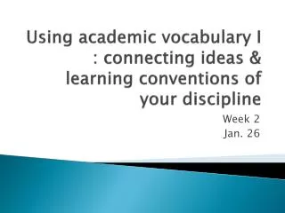 Using academic vocabulary I : connecting ideas &amp; learning conventions of your discipline