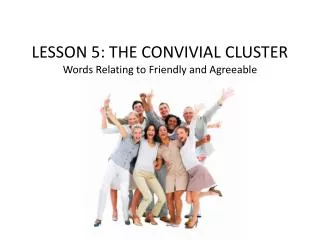 LESSON 5 : THE CONVIVIAL CLUSTER Words Relating to Friendly and Agreeable