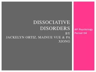 Dissociative Disorders by Jackelyn Ortiz, Mainue Vue &amp; Pa Xiong