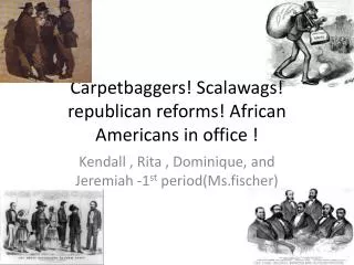 Carpetbaggers! Scalawags! republican reforms! African Americans in office !