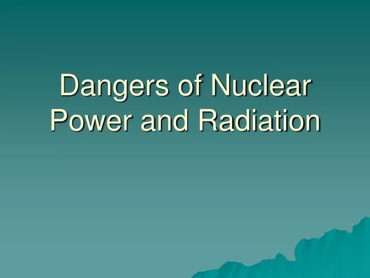 dangers of nuclear power and radiation