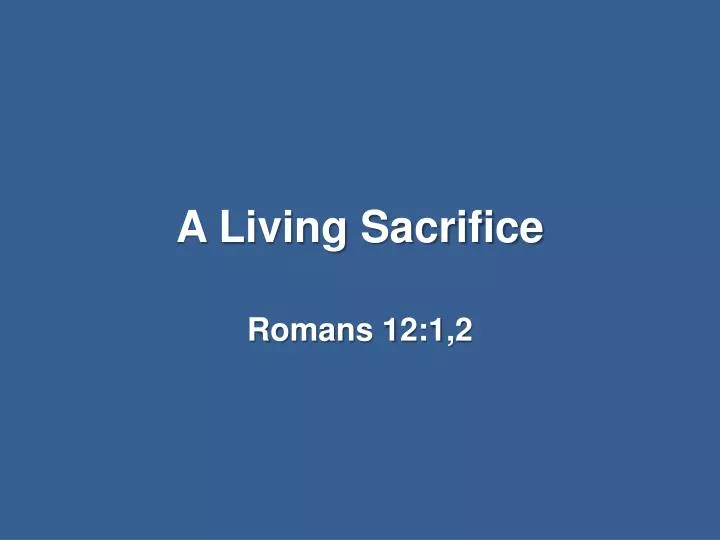 What does it mean to be a living sacrifice (Romans 12:1)?