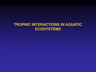 TROPHIC INTERACTIONS IN AQUATIC ECOSYSTEMS