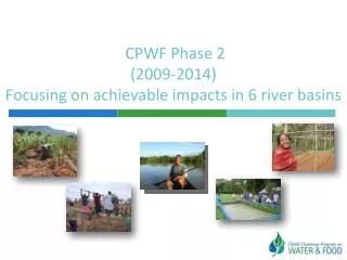 CPWF Phase 2 (2009-2014) Focusing on achievable impacts in 6 river basins