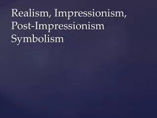 Realism, Impressionism, Post-Impressionism Symbolism