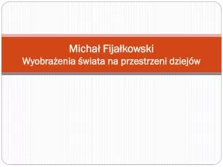 Michał Fijałkowski Wyobrażenia świata na przestrzeni dziejów
