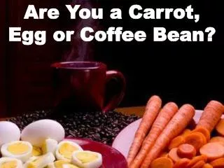 Are You a Carrot, Egg or Coffee Bean?
