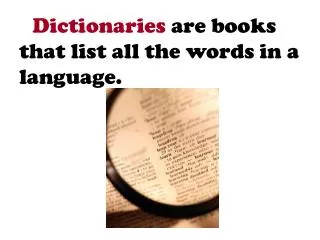 Dictionaries are books that list all the words in a language.