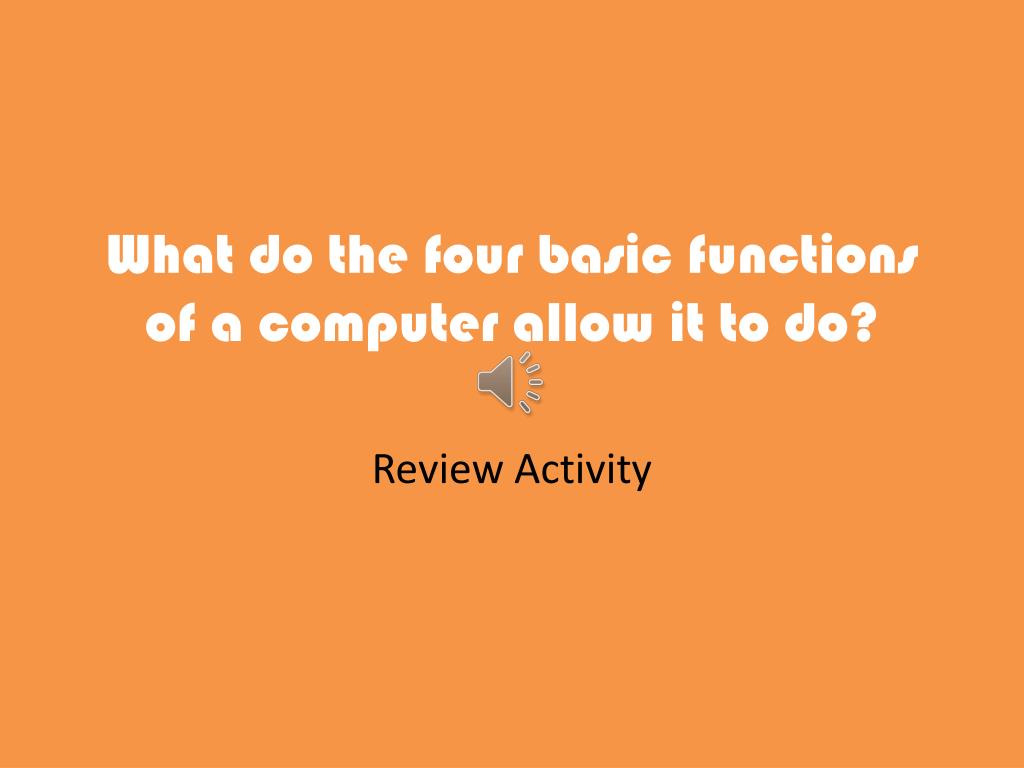 PPT - What do the four basic functions of a computer allow it to do ...