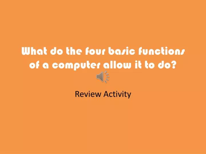 what do the four basic functions of a computer allow it to do