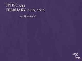 Sphsc 543 February 12-19, 2010