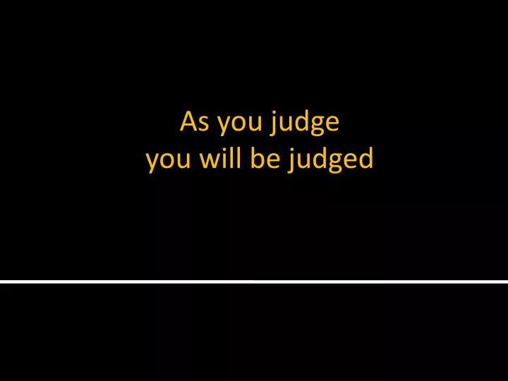 as you judge you will be judged