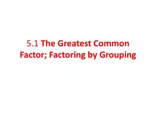 5.1 The Greatest Common Factor; Factoring by Grouping