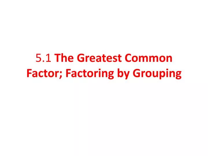 5 1 the greatest common factor factoring by grouping