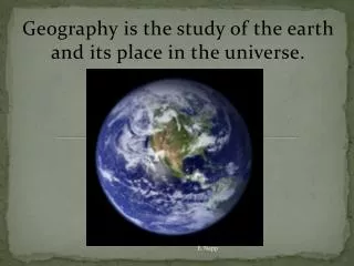 Geography is the study of the earth and its place in the universe.