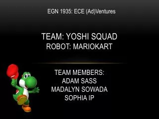 Team: Yoshi Squad Robot: Mariokart Team Members: Adam Sass Madalyn Sowada Sophia Ip