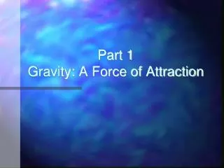 Part 1 Gravity: A Force of Attraction