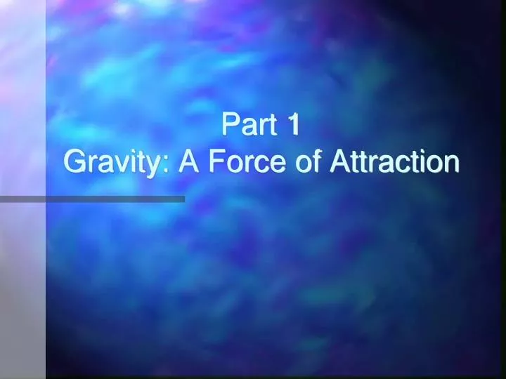 part 1 gravity a force of attraction