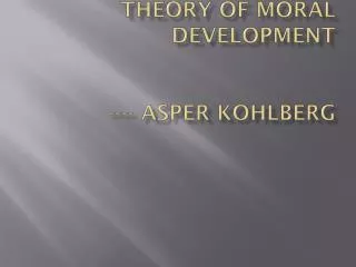 THEORY OF MORAL DEVELOPMENT ---- Asper Kohlberg