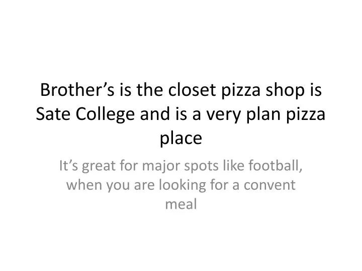 brother s is the closet pizza shop is sate college and is a very plan pizza place