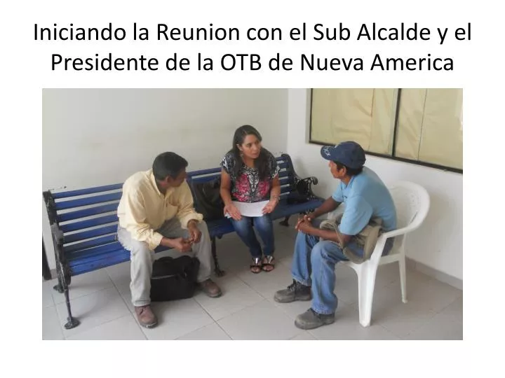 iniciando la reunion con el sub alcalde y el presidente de la otb de nueva america