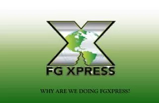 WHY ARE WE DOING FGXPRESS?