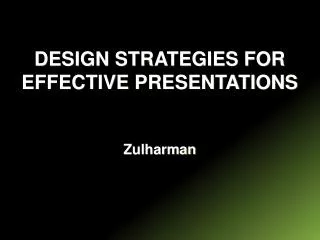 DESIGN STRATEGIES FOR EFFECTIVE PRESENTATIONS Zulharman