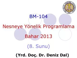 BM-104 Nesneye Yönelik Programlama Bahar 201 3 ( 8 . Sunu ) 	( Yrd . Do ç . Dr. Deniz Dal)