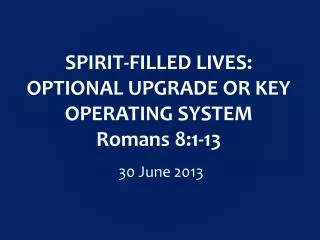 SPIRIT-FILLED LIVES: OPTIONAL UPGRADE OR KEY OPERATING SYSTEM Romans 8:1-13