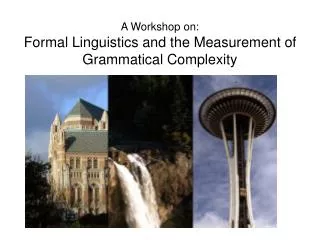 A Workshop on: Formal Linguistics and the Measurement of Grammatical Complexity