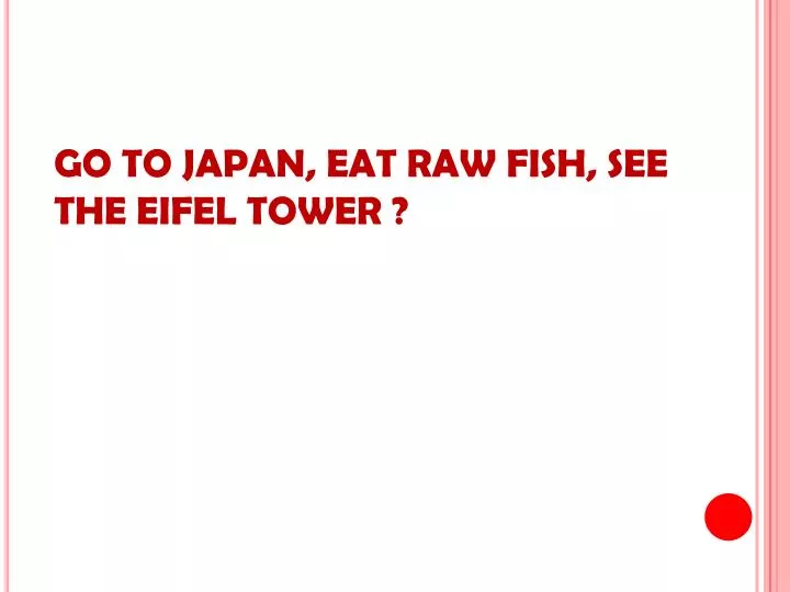 go to japan eat raw fish see the eifel tower