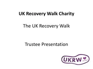 UK Recovery Walk Charity The UK Recovery Walk Trustee Presentation