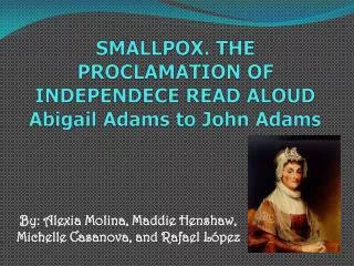 SMALLPOX. THE PROCLAMATION OF INDEPENDECE READ ALOUD Abigail Adams to John Adams