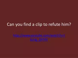 Can you find a clip to refute him?