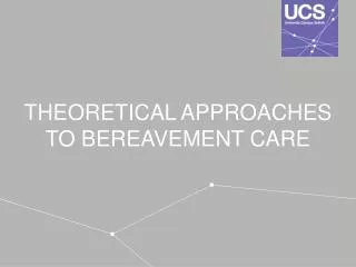THEORETICAL APPROACHES TO BEREAVEMENT CARE