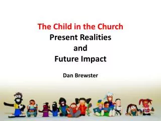The Child in the Church Present Realities and Future Impact Dan Brewster