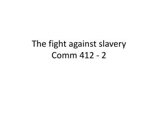 The fight against slavery Comm 412 - 2