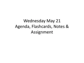 Wednesday May 21 Agenda, Flashcards, Notes &amp; Assignment