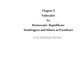 Chapter 5 Federalist Vs Democratic- Republican: Washington and Adams as Presidents