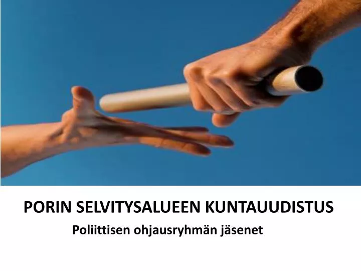 porin selvitysalueen kuntauudistus poliittisen ohjausryhm n j senet