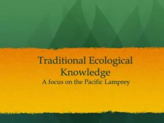 Traditional Ecological Knowledge A focus on the Pacific Lamprey