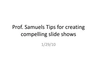 Prof. Samuels Tips for creating compelling slide shows
