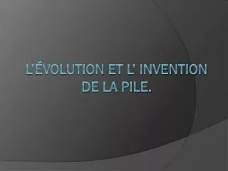 l volution et l invention de la pile