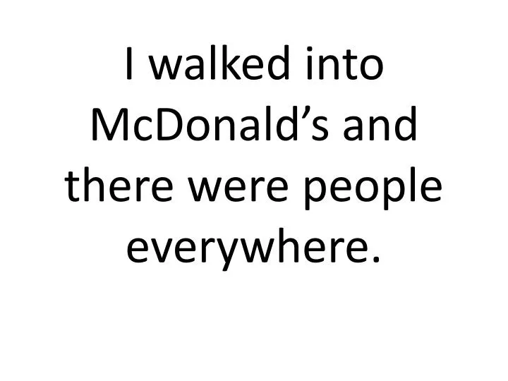 i walked into mcdonald s and there were people everywhere