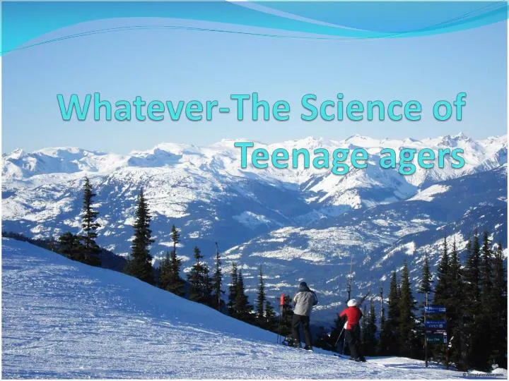 whatever the science of teenage agers