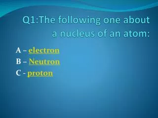Q1:The following one about a nucleus of an atom:
