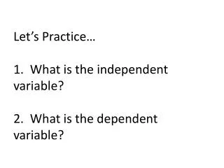 Let’s Practice… 1. What is the independent variable? 2. What is the dependent variable?