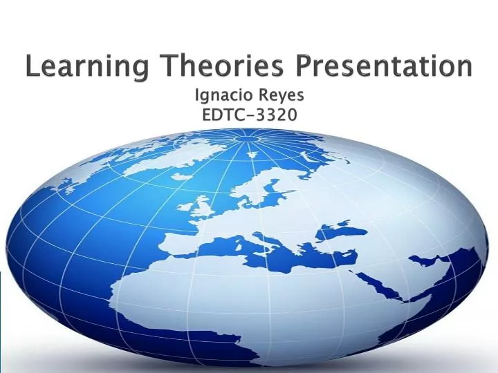 learning theories presentation ignacio reyes edtc 3320