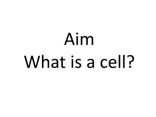 Aim What is a cell?